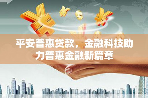 阿莲平安普惠贷款，金融科技助力普惠金融新篇章