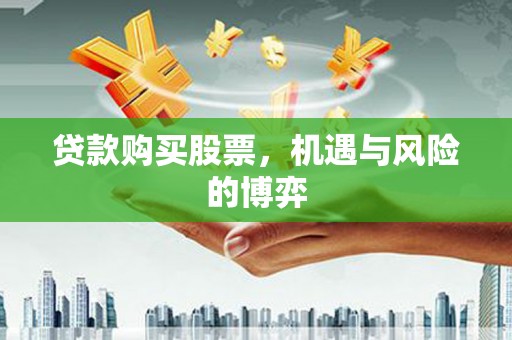 当涂贷款购买股票，机遇与风险的博弈