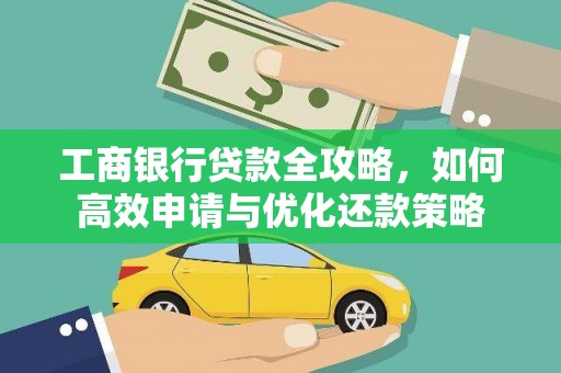 田林工商银行贷款全攻略，如何高效申请与优化还款策略