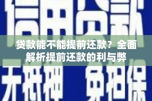舞钢贷款能不能提前还款？全面解析提前还款的利与弊