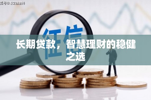 峨边长期贷款，智慧理财的稳健之选