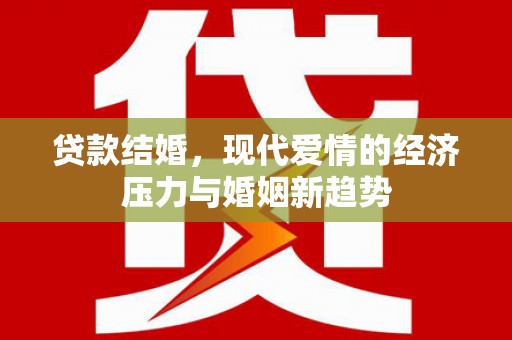 且末贷款结婚，现代爱情的经济压力与婚姻新趋势