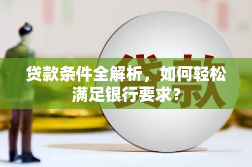 桃江贷款条件全解析，如何轻松满足银行要求？