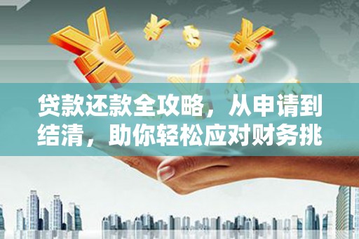长安贷款还款全攻略，从申请到结清，助你轻松应对财务挑战