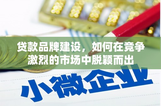 旅顺口贷款品牌建设，如何在竞争激烈的市场中脱颖而出