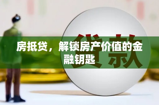 浮梁房抵贷，解锁房产价值的金融钥匙
