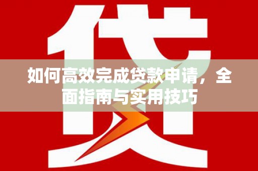 广水如何高效完成贷款申请，全面指南与实用技巧