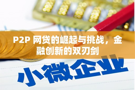 资源P2P 网贷的崛起与挑战，金融创新的双刃剑