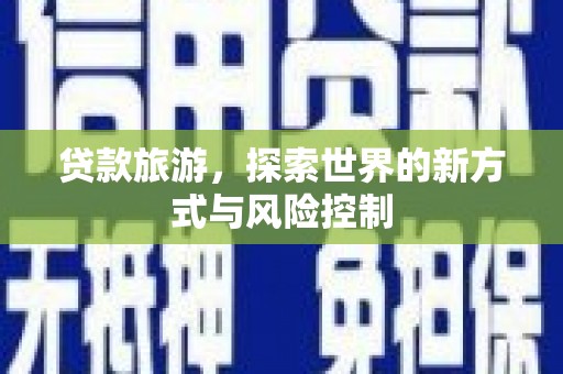 丰县贷款旅游，探索世界的新方式与风险控制