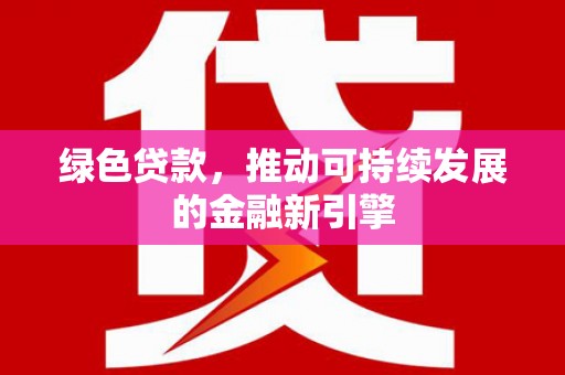 顺城绿色贷款，推动可持续发展的金融新引擎