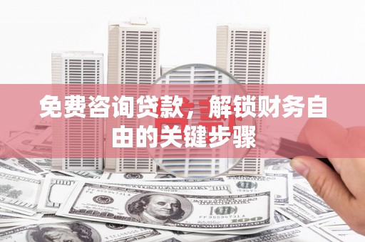 渭源免费咨询贷款，解锁财务自由的关键步骤