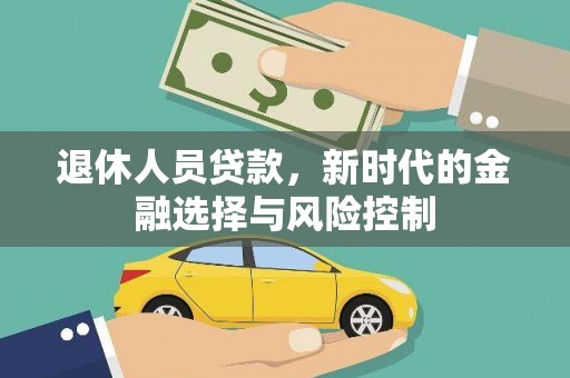 衡东退休人员贷款，新时代的金融选择与风险控制