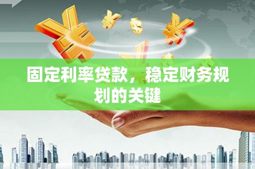 下营固定利率贷款，稳定财务规划的关键