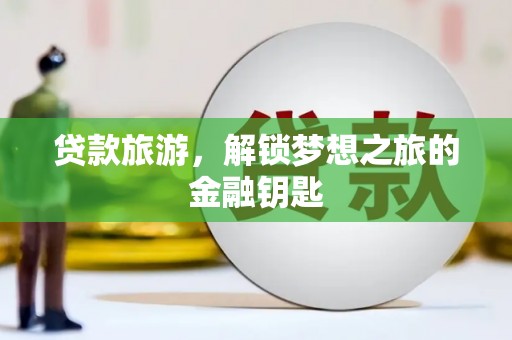 阿瓦提贷款旅游，解锁梦想之旅的金融钥匙