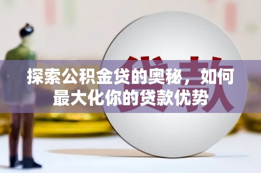 凤城探索公积金贷的奥秘，如何最大化你的贷款优势