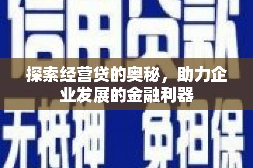 凤阳探索经营贷的奥秘，助力企业发展的金融利器