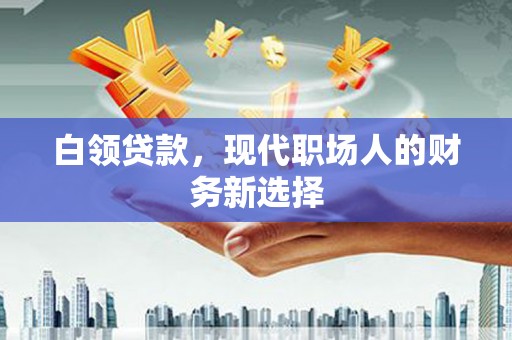 泉山白领贷款，现代职场人的财务新选择