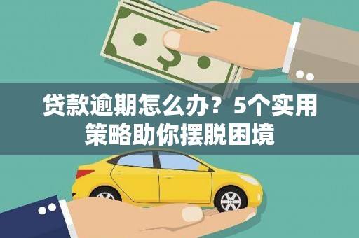 南康贷款逾期怎么办？5个实用策略助你摆脱困境