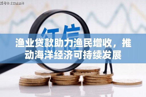 措勤渔业贷款助力渔民增收，推动海洋经济可持续发展