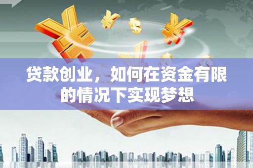 旬阳贷款创业，如何在资金有限的情况下实现梦想
