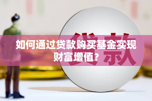 芦洲如何通过贷款购买基金实现财富增值？