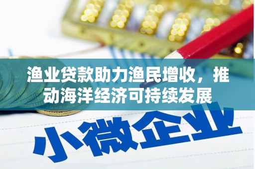 阿尔山渔业贷款助力渔民增收，推动海洋经济可持续发展