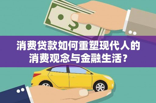 乌恰消费贷款如何重塑现代人的消费观念与金融生活？