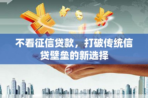 三水不看征信贷款，打破传统信贷壁垒的新选择