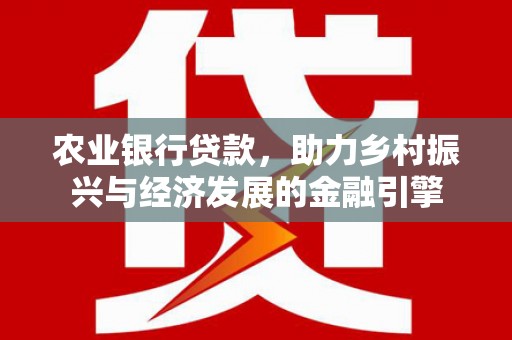 桓台农业银行贷款，助力乡村振兴与经济发展的金融引擎