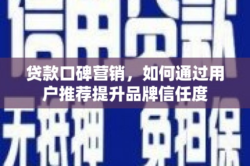 三台贷款口碑营销，如何通过用户推荐提升品牌信任度