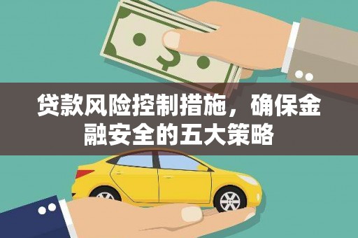 三义贷款风险控制措施，确保金融安全的五大策略