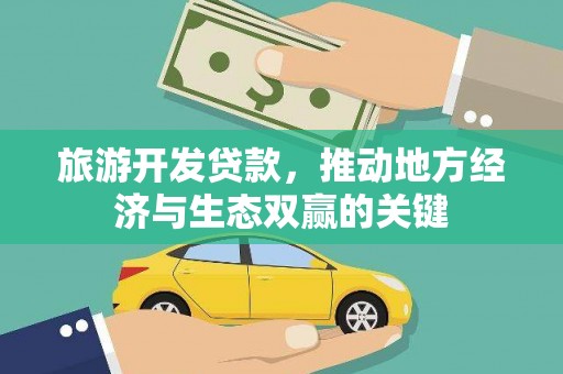 郁南旅游开发贷款，推动地方经济与生态双赢的关键