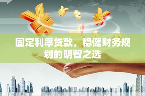 新埔固定利率贷款，稳健财务规划的明智之选