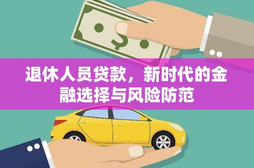 沧源退休人员贷款，新时代的金融选择与风险防范
