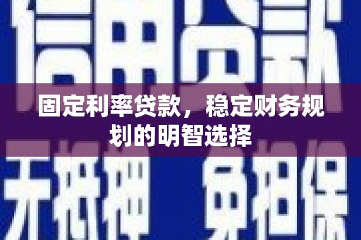 岳塘固定利率贷款，稳定财务规划的明智选择