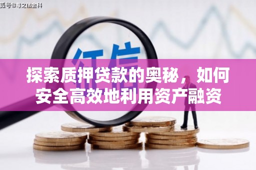 定兴探索质押贷款的奥秘，如何安全高效地利用资产融资