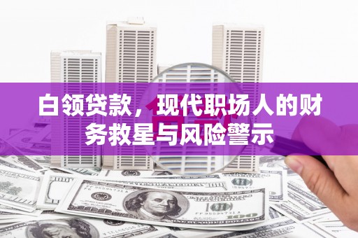 唐山白领贷款，现代职场人的财务救星与风险警示