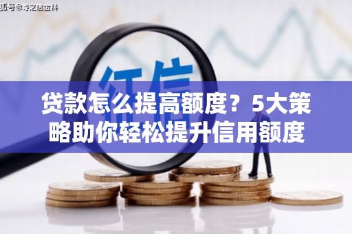 定兴贷款怎么提高额度？5大策略助你轻松提升信用额度