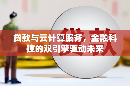 沙依巴克贷款与云计算服务，金融科技的双引擎驱动未来