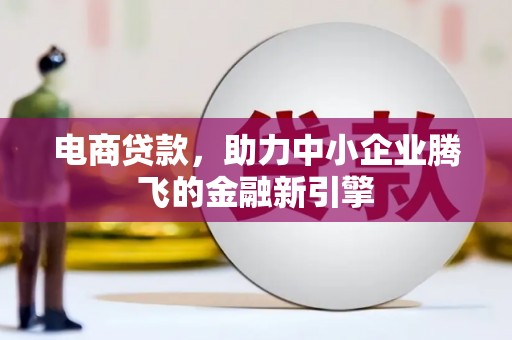 士林电商贷款，助力中小企业腾飞的金融新引擎