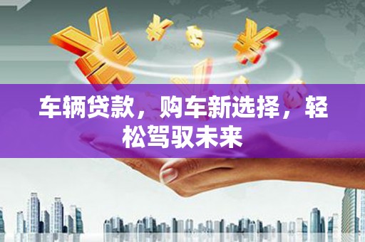 大甲车辆贷款，购车新选择，轻松驾驭未来