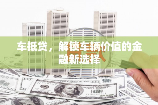 揭东车抵贷，解锁车辆价值的金融新选择
