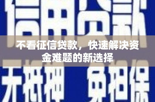 马尔康不看征信贷款，快速解决资金难题的新选择