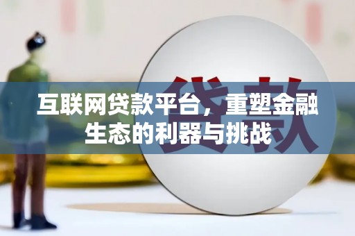德保互联网贷款平台，重塑金融生态的利器与挑战