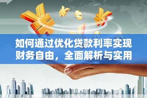安化如何通过优化贷款利率实现财务自由，全面解析与实用策略
