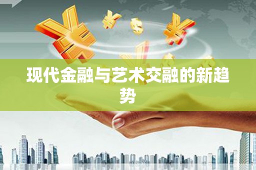 昌图现代金融与艺术交融的新趋势