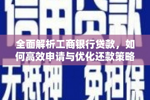 孝南全面解析工商银行贷款，如何高效申请与优化还款策略