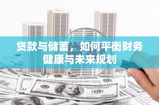 万全贷款与储蓄，如何平衡财务健康与未来规划