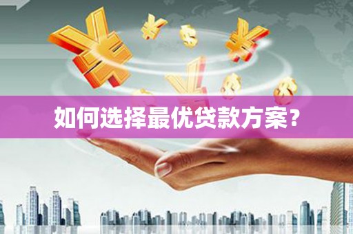 余庆如何选择最优贷款方案？