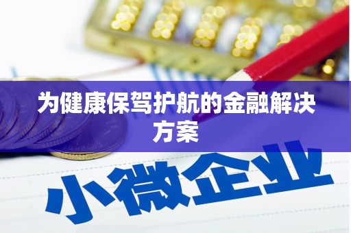 隆尧为健康保驾护航的金融解决方案